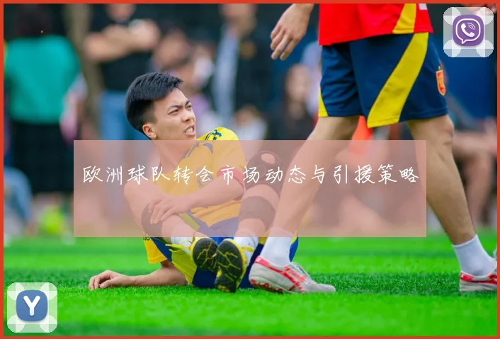 欧洲球队转会市场动态与引援策略