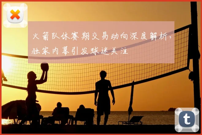 火箭队休赛期交易动向深度解析,独家内幕引发球迷关注