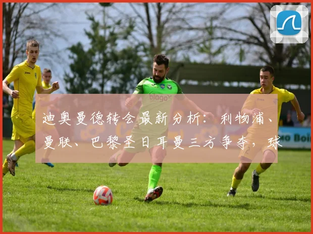 迪奥曼德转会最新分析:利物浦、曼联、巴黎圣日耳曼三方争夺,球员身价与未来去向解读